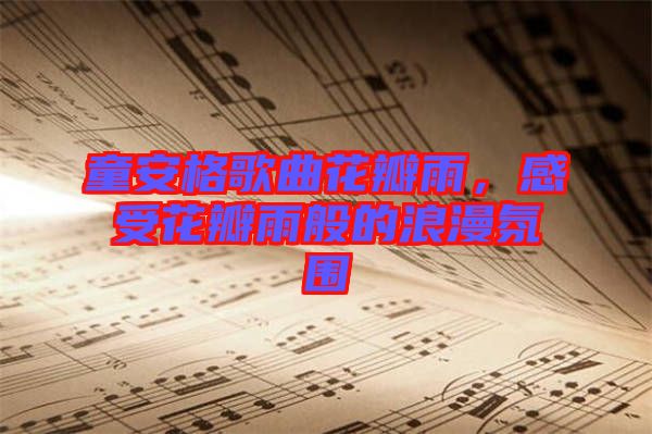 童安格歌曲花瓣雨，感受花瓣雨般的浪漫氛圍