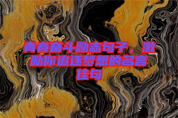 青春奮斗勵志句子，激勵你追逐夢想的名言佳句