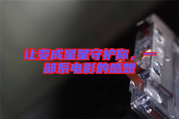 讓變成星星守護(hù)你，一部系電影的感想