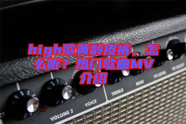 high歌黃齡皮褲，怎么聽？熱門歌曲MV介紹