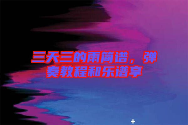 三天三的雨簡(jiǎn)譜，彈奏教程和樂(lè)譜享