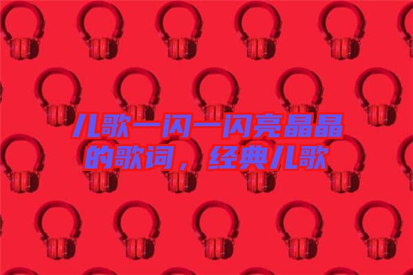 兒歌一閃一閃亮晶晶的歌詞，經(jīng)典兒歌