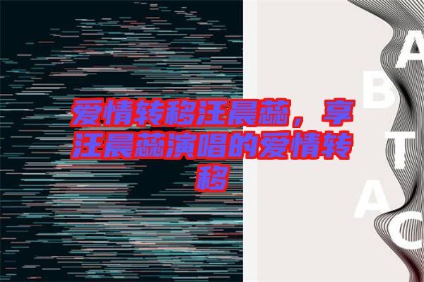 愛情轉(zhuǎn)移汪晨蕊，享汪晨蕊演唱的愛情轉(zhuǎn)移