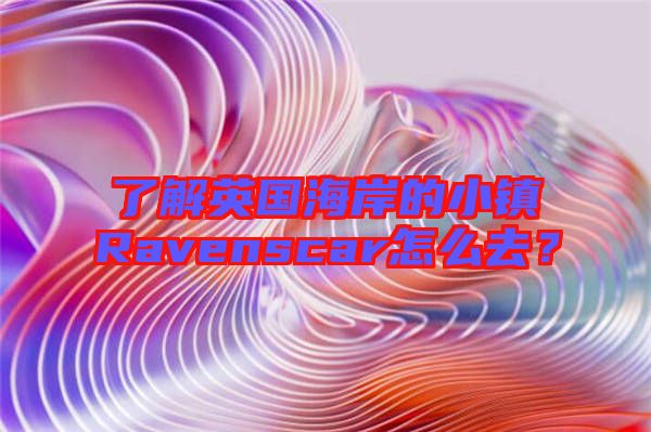 了解英國(guó)海岸的小鎮(zhèn)Ravenscar怎么去？
