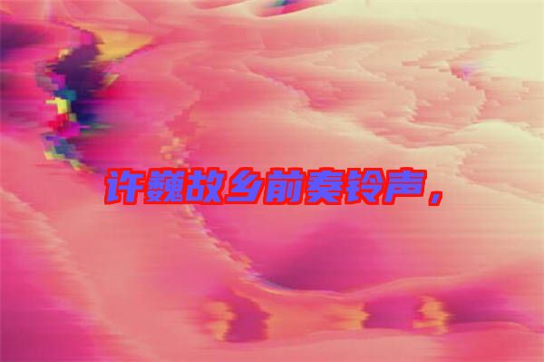 許巍故鄉(xiāng)前奏鈴聲，