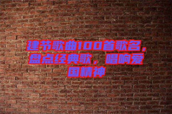 建節(jié)歌曲100首歌名，盤點經(jīng)典歌，唱響愛國精神