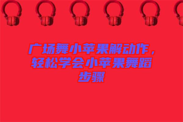 廣場(chǎng)舞小蘋果解動(dòng)作，輕松學(xué)會(huì)小蘋果舞蹈步驟