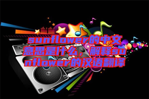 sunflower的中文意思是什么，解釋sunflower的漢語翻譯