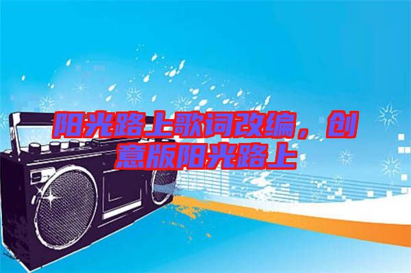 陽(yáng)光路上歌詞改編，創(chuàng)意版陽(yáng)光路上