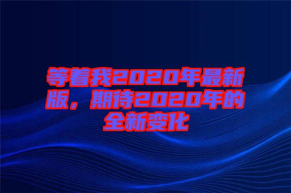 等著我2020年最新版，期待2020年的全新變化