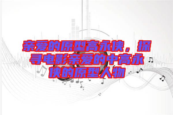 親愛(ài)的原型高永俠，探尋電影親愛(ài)的中高永俠的原型人物