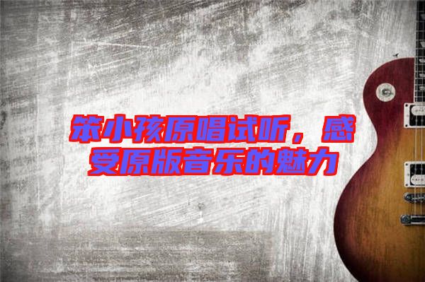 笨小孩原唱試聽，感受原版音樂的魅力