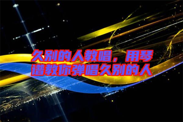 久別的人教唱，用琴譜教你彈唱久別的人