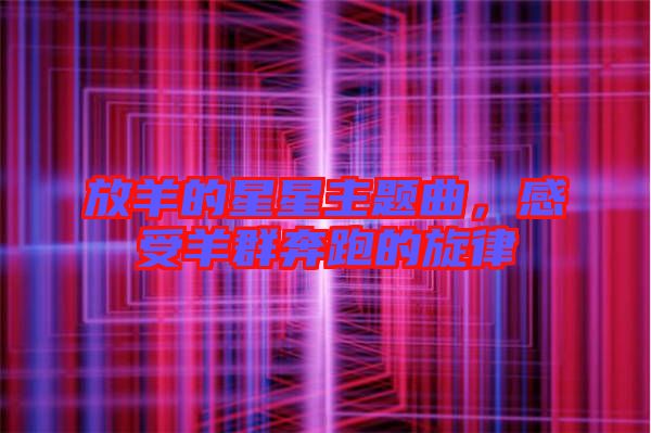 放羊的星星主題曲，感受羊群奔跑的旋律