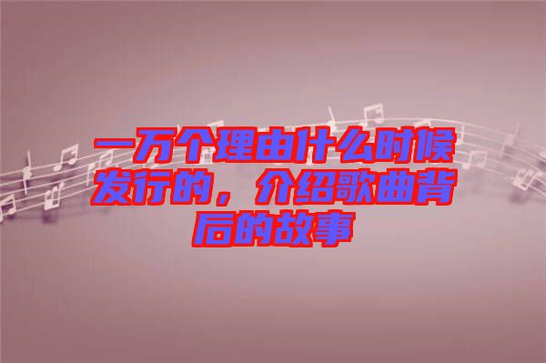 一萬個理由什么時(shí)候發(fā)行的，介紹歌曲背后的故事