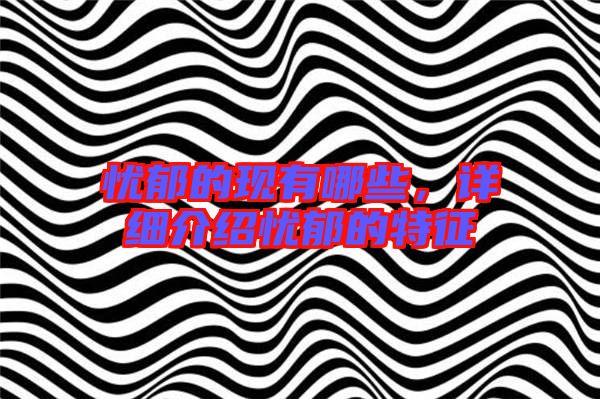 憂郁的現(xiàn)有哪些，詳細(xì)介紹憂郁的特征