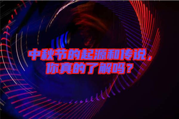 中秋節(jié)的起源和傳說，你真的了解嗎？