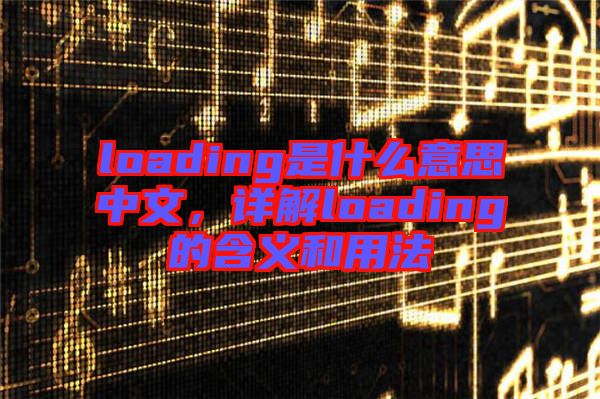 loading是什么意思中文，詳解loading的含義和用法