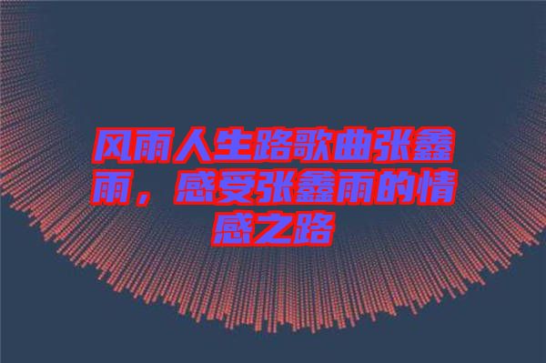 風雨人生路歌曲張鑫雨，感受張鑫雨的情感之路