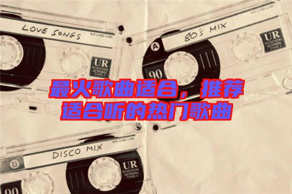最火歌曲適合，推薦適合聽的熱門歌曲