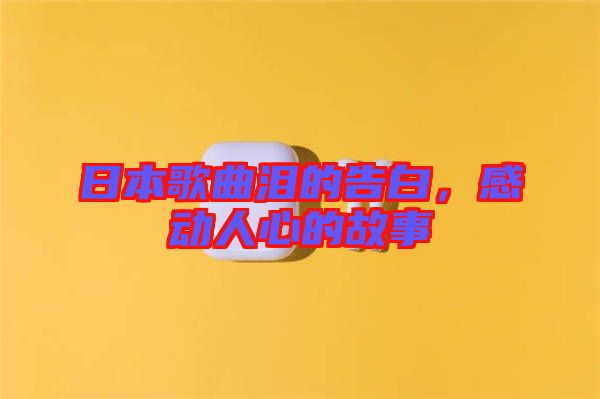 日本歌曲淚的告白，感動(dòng)人心的故事