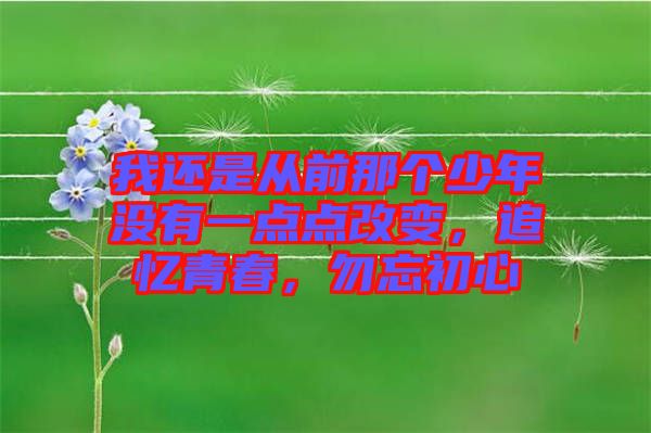 我還是從前那個(gè)少年沒有一點(diǎn)點(diǎn)改變，追憶青春，勿忘初心
