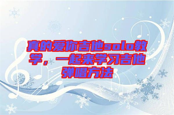 真的愛(ài)你吉他solo教學(xué)，一起來(lái)學(xué)習(xí)吉他彈唱方法