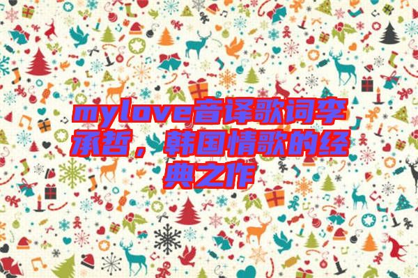mylove音譯歌詞李承哲，韓國情歌的經(jīng)典之作