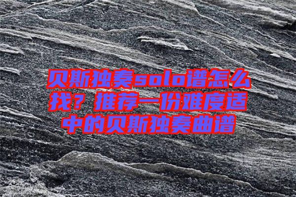 貝斯獨奏solo譜怎么找？推薦一份難度適中的貝斯獨奏曲譜