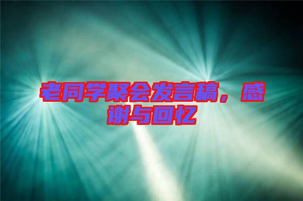 老同學(xué)聚會(huì)發(fā)言稿，感謝與回憶