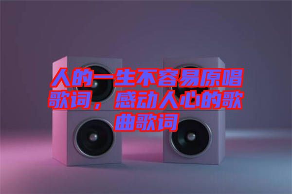 人的一生不容易原唱歌詞，感動(dòng)人心的歌曲歌詞
