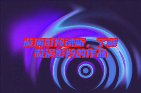 漩渦彭羚試聽(tīng)，了解漩渦彭羚的作品