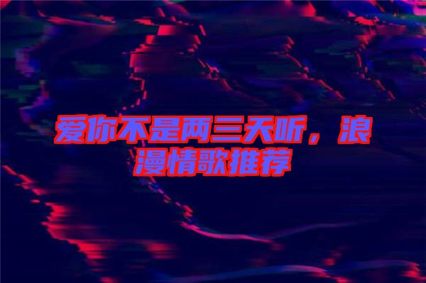 愛你不是兩三天聽，浪漫情歌推薦