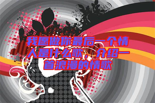 我愿做你最后一個情人是什么歌，介紹一首浪漫的情歌