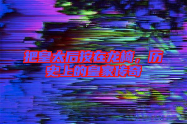 把皇太后按在龍椅，歷史上的皇家傳奇