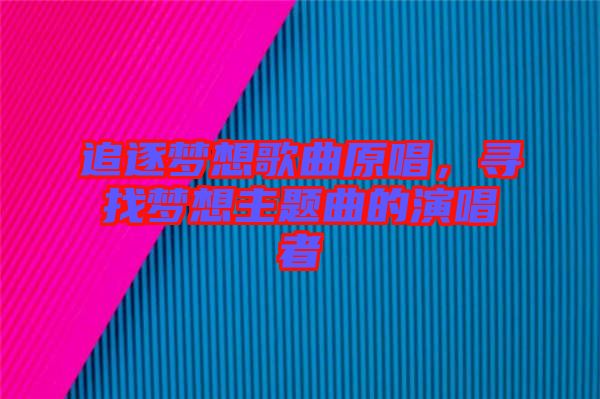 追逐夢(mèng)想歌曲原唱，尋找夢(mèng)想主題曲的演唱者