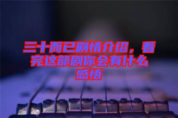 三十而已劇情介紹，看完這部劇你會有什么感悟