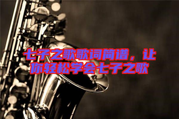 七子之歌歌詞簡(jiǎn)譜，讓你輕松學(xué)會(huì)七子之歌