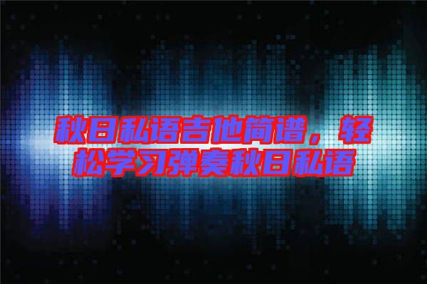 秋日私語吉他簡譜，輕松學(xué)習(xí)彈奏秋日私語