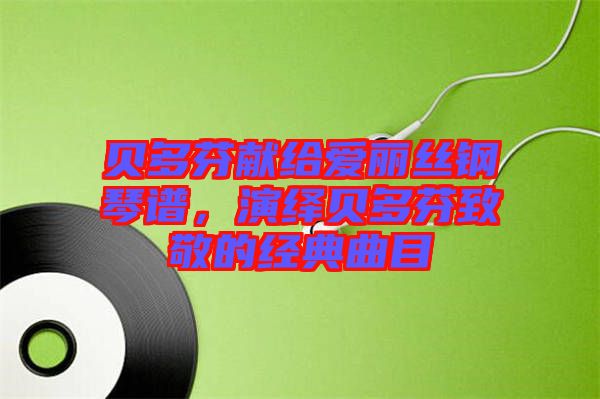 貝多芬獻(xiàn)給愛(ài)麗絲鋼琴譜，演繹貝多芬致敬的經(jīng)典曲目