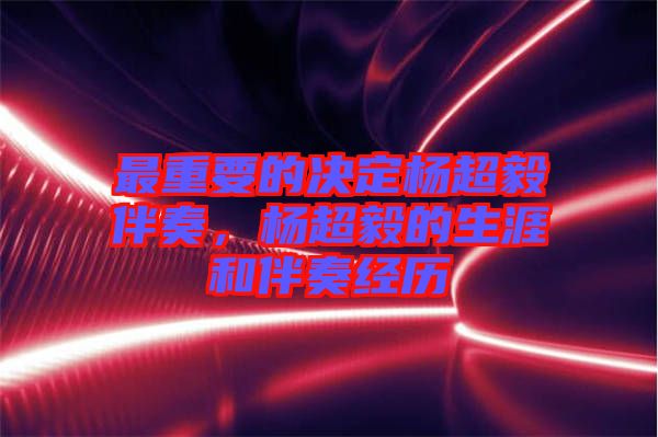 最重要的決定楊超毅伴奏，楊超毅的生涯和伴奏經(jīng)歷