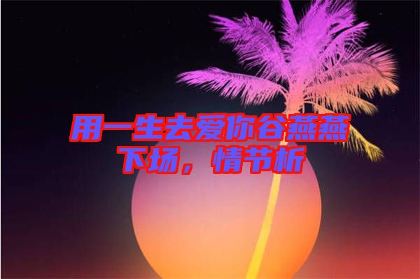 用一生去愛你谷燕燕下場，情節(jié)析