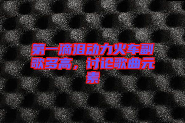 第一滴淚動力火車副歌多高，討論歌曲元素