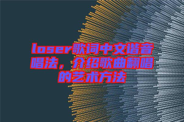 loser歌詞中文諧音唱法，介紹歌曲翻唱的藝術(shù)方法