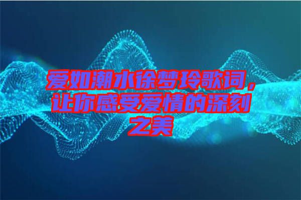 愛(ài)如潮水徐夢(mèng)玲歌詞，讓你感受愛(ài)情的深刻之美
