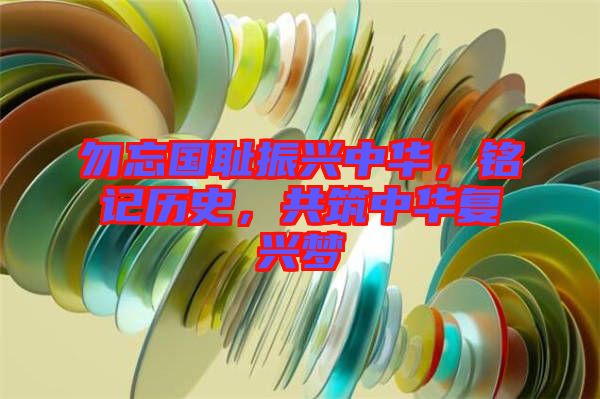 勿忘國(guó)恥振興中華，銘記歷史，共筑中華復(fù)興夢(mèng)