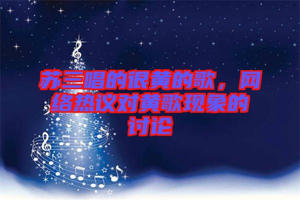 蘇三唱的很黃的歌，網(wǎng)絡(luò)熱議對(duì)黃歌現(xiàn)象的討論