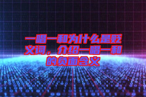 一唱一和為什么是貶義詞，介紹一唱一和的負(fù)面含義