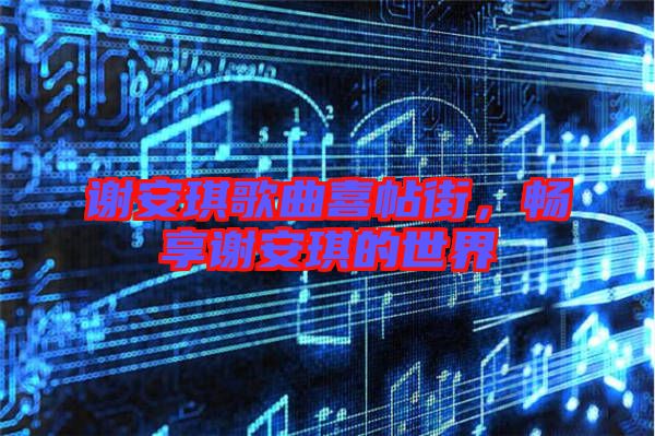 謝安琪歌曲喜帖街，暢享謝安琪的世界