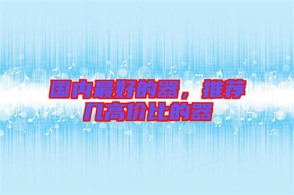 國(guó)內(nèi)最好的器，推薦幾高價(jià)比的器